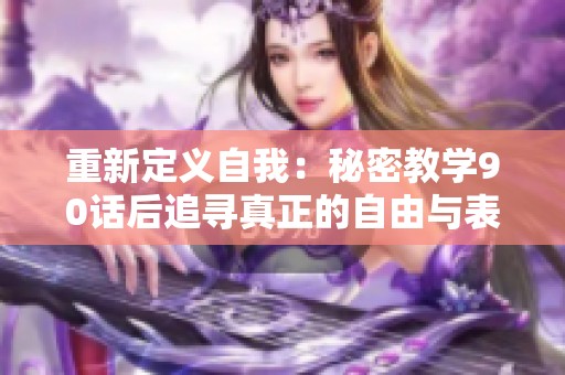 重新定义自我：秘密教学90话后追寻真正的自由与表达
