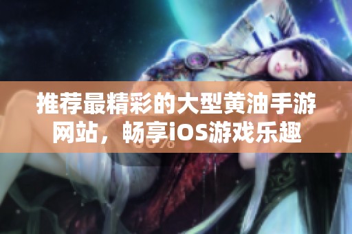 推荐最精彩的大型黄油手游网站，畅享iOS游戏乐趣