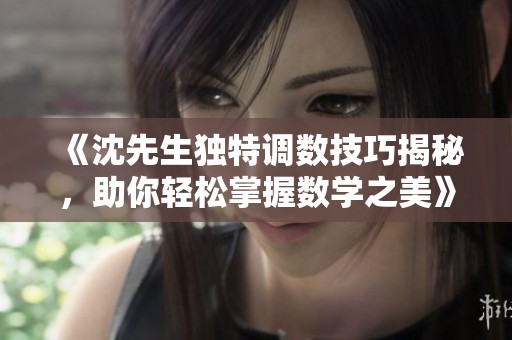 《沈先生独特调数技巧揭秘，助你轻松掌握数学之美》