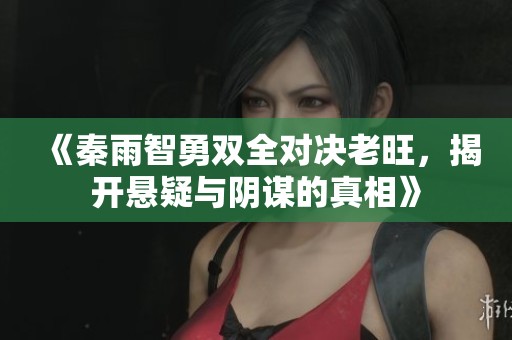 《秦雨智勇双全对决老旺，揭开悬疑与阴谋的真相》