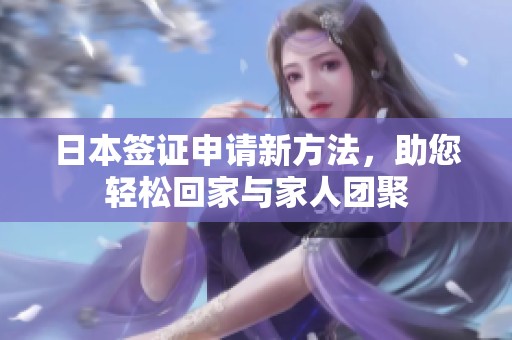 日本签证申请新方法，助您轻松回家与家人团聚