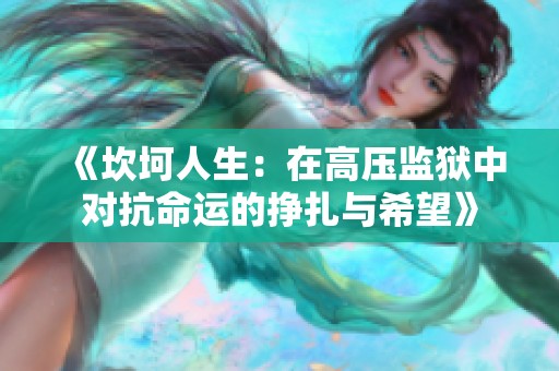 《坎坷人生：在高压监狱中对抗命运的挣扎与希望》