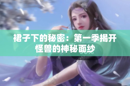 裙子下的秘密：第一季揭开怪兽的神秘面纱