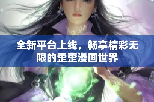 全新平台上线，畅享精彩无限的歪歪漫画世界