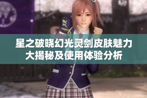 星之破晓幻光灵剑皮肤魅力大揭秘及使用体验分析