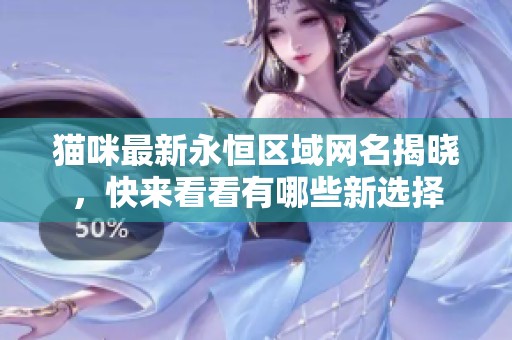 猫咪最新永恒区域网名揭晓，快来看看有哪些新选择