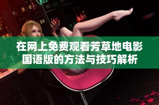 在网上免费观看芳草地电影国语版的方法与技巧解析