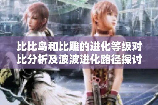 比比鸟和比雕的进化等级对比分析及波波进化路径探讨