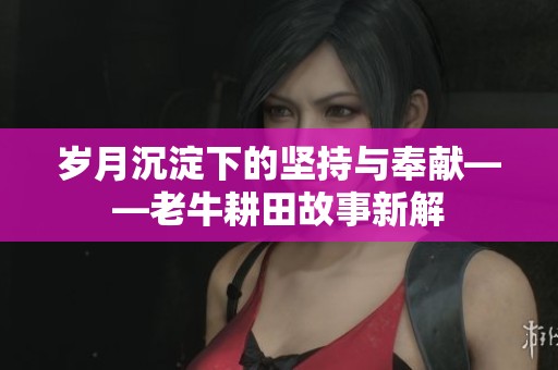 岁月沉淀下的坚持与奉献——老牛耕田故事新解