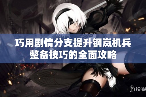 巧用剧情分支提升钢岚机兵整备技巧的全面攻略