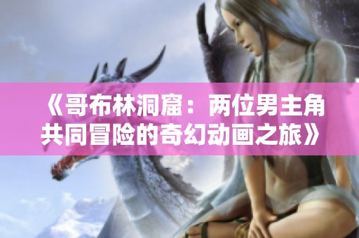 《哥布林洞窟：两位男主角共同冒险的奇幻动画之旅》