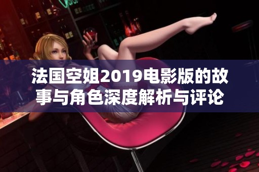 法国空姐2019电影版的故事与角色深度解析与评论