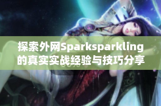 探索外网Sparksparkling的真实实战经验与技巧分享