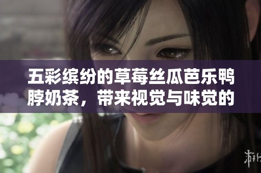 五彩缤纷的草莓丝瓜芭乐鸭脖奶茶，带来视觉与味觉的双重享受