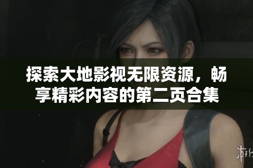 探索大地影视无限资源，畅享精彩内容的第二页合集