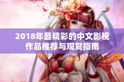 2018年最精彩的中文影视作品推荐与观赏指南