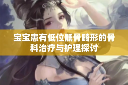 宝宝患有低位骶骨畸形的骨科治疗与护理探讨