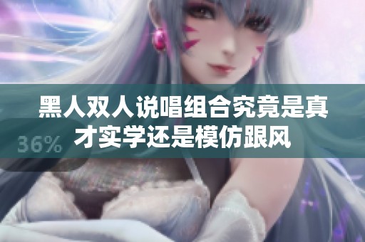 黑人双人说唱组合究竟是真才实学还是模仿跟风