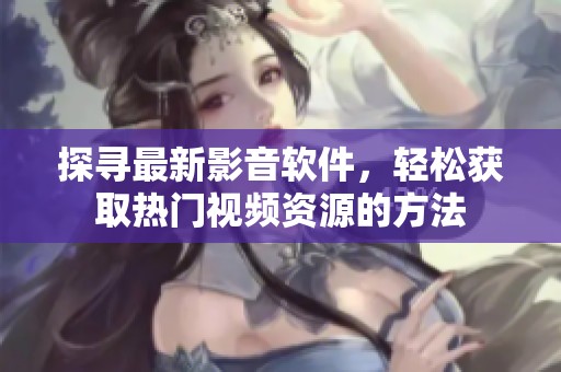 探寻最新影音软件，轻松获取热门视频资源的方法