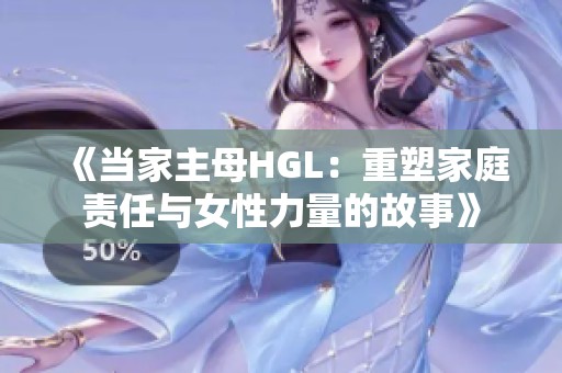 《当家主母HGL：重塑家庭责任与女性力量的故事》