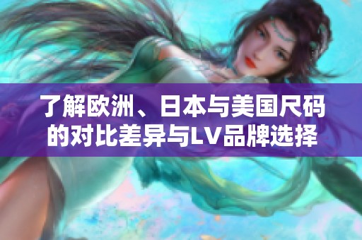 了解欧洲、日本与美国尺码的对比差异与LV品牌选择建议