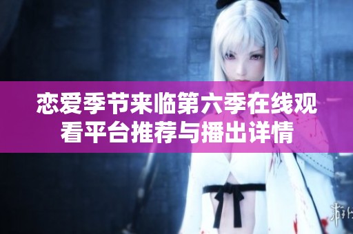恋爱季节来临第六季在线观看平台推荐与播出详情