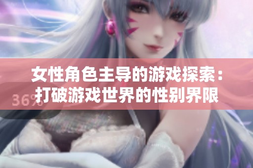 女性角色主导的游戏探索：打破游戏世界的性别界限