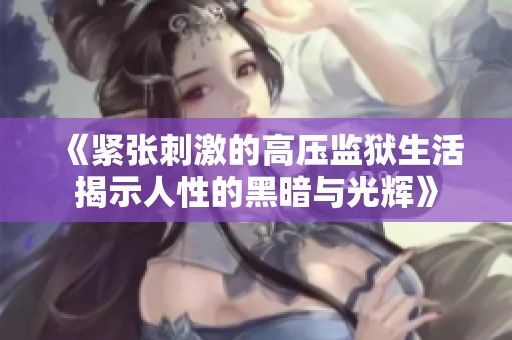 《紧张刺激的高压监狱生活揭示人性的黑暗与光辉》