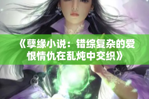 《孽缘小说：错综复杂的爱恨情仇在乱炖中交织》