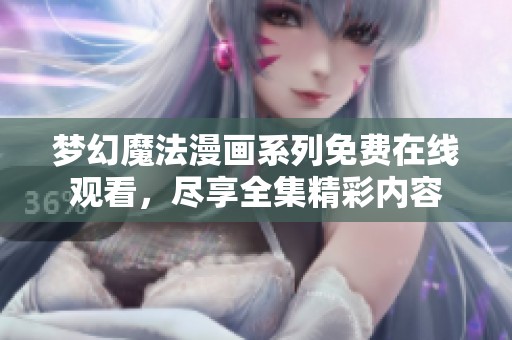 梦幻魔法漫画系列免费在线观看，尽享全集精彩内容