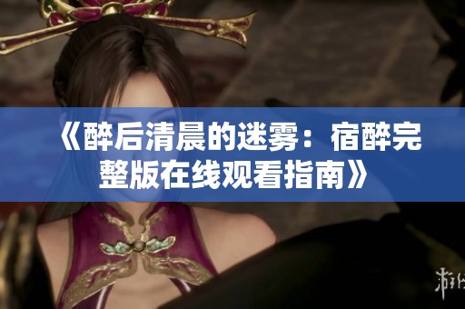 《醉后清晨的迷雾：宿醉完整版在线观看指南》