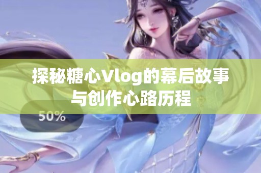 探秘糖心Vlog的幕后故事与创作心路历程