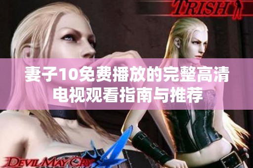 妻子10免费播放的完整高清电视观看指南与推荐