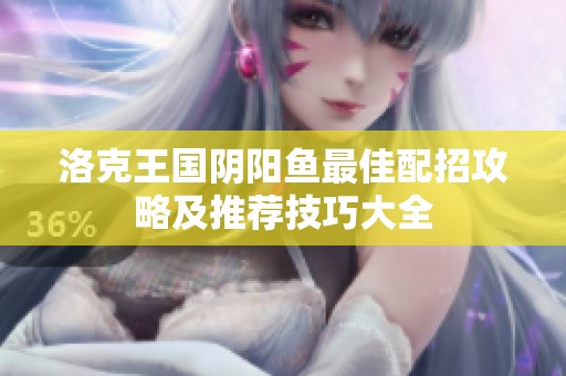 洛克王国阴阳鱼最佳配招攻略及推荐技巧大全