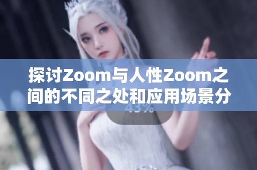 探讨Zoom与人性Zoom之间的不同之处和应用场景分析