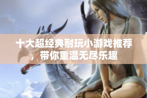 十大超经典耐玩小游戏推荐，带你重温无尽乐趣