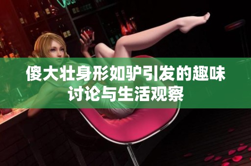 傻大壮身形如驴引发的趣味讨论与生活观察