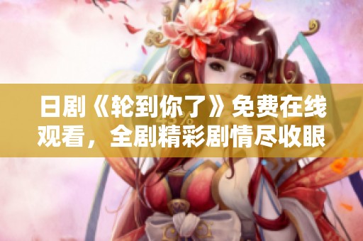 日剧《轮到你了》免费在线观看，全剧精彩剧情尽收眼底