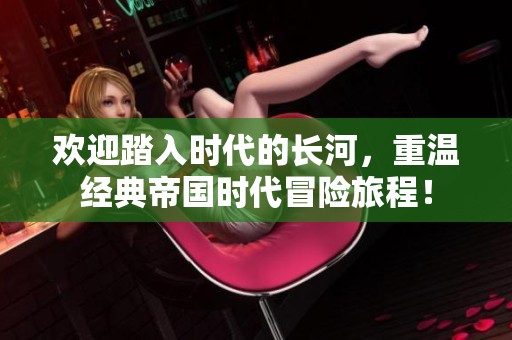 欢迎踏入时代的长河，重温经典帝国时代冒险旅程！