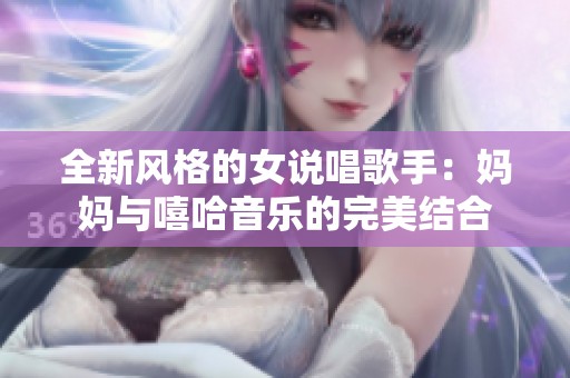 全新风格的女说唱歌手：妈妈与嘻哈音乐的完美结合