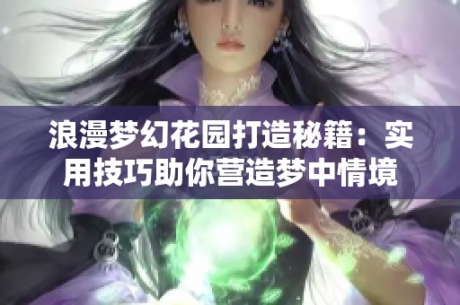 浪漫梦幻花园打造秘籍：实用技巧助你营造梦中情境