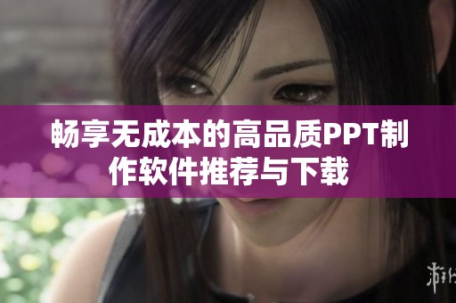 畅享无成本的高品质PPT制作软件推荐与下载