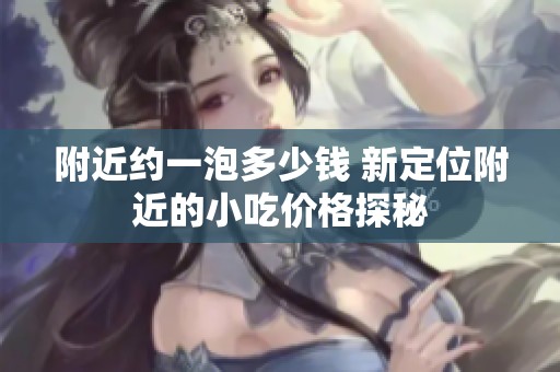 附近约一泡多少钱 新定位附近的小吃价格探秘