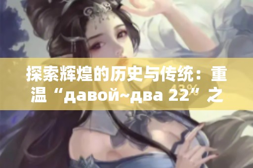 探索辉煌的历史与传统：重温“давой~два 22”之旅