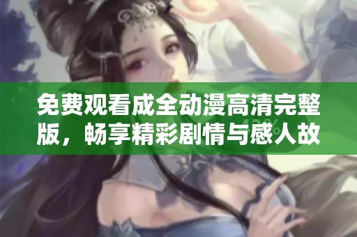 免费观看成全动漫高清完整版，畅享精彩剧情与感人故事