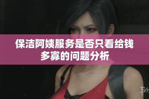 保洁阿姨服务是否只看给钱多寡的问题分析
