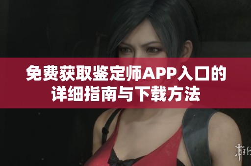 免费获取鉴定师APP入口的详细指南与下载方法