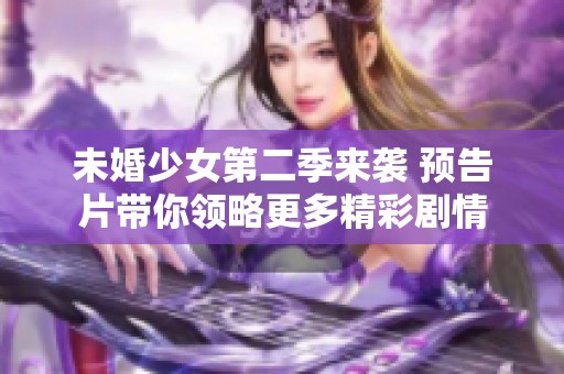 未婚少女第二季来袭 预告片带你领略更多精彩剧情