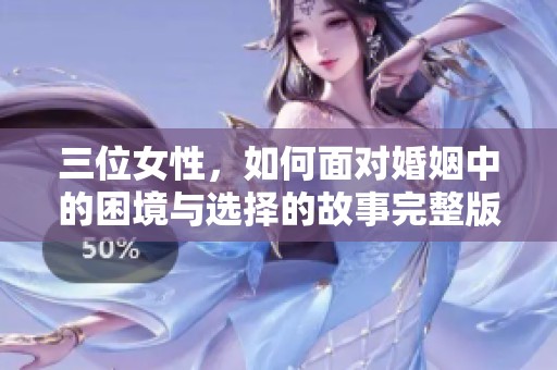 三位女性，如何面对婚姻中的困境与选择的故事完整版