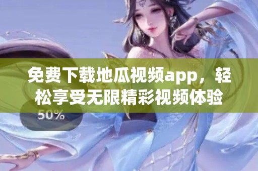 免费下载地瓜视频app，轻松享受无限精彩视频体验
